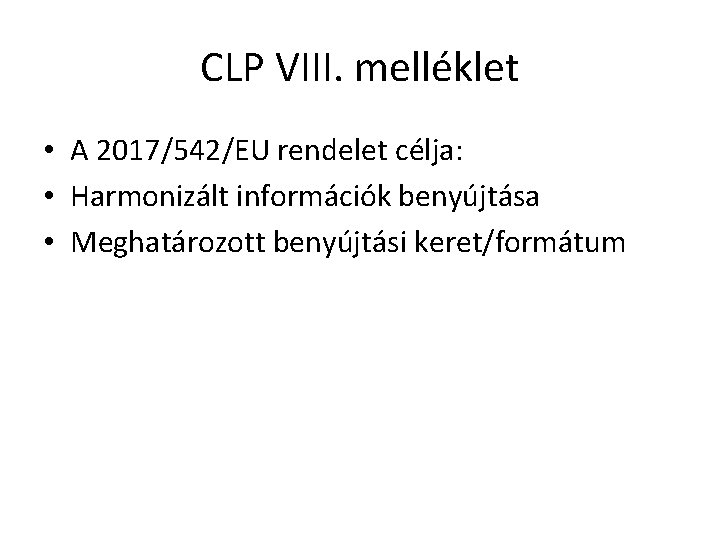 CLP VIII. melléklet • A 2017/542/EU rendelet célja: • Harmonizált információk benyújtása • Meghatározott