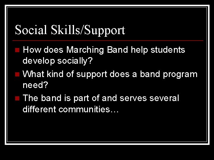 Social Skills/Support How does Marching Band help students develop socially? n What kind of