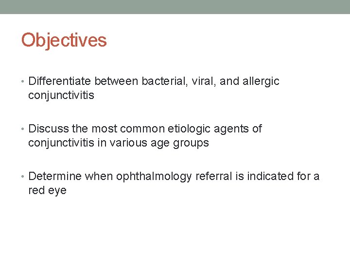Objectives • Differentiate between bacterial, viral, and allergic conjunctivitis • Discuss the most common