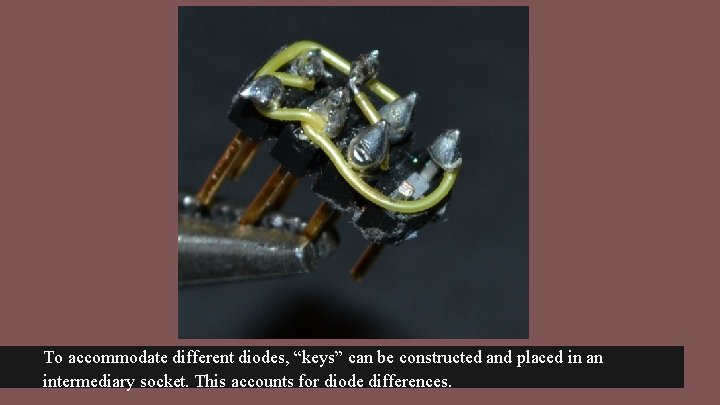 To accommodate different diodes, “keys” can be constructed and placed in an intermediary socket.