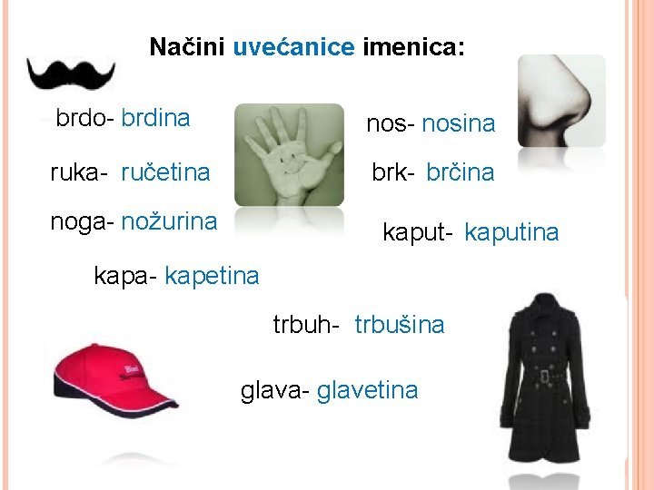 Načini uvećanice imenica: brdo- brdina nos- nosina ruka- ručetina brk- brčina noga- nožurina kaput-