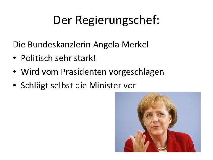 Der Regierungschef: Die Bundeskanzlerin Angela Merkel • Politisch sehr stark! • Wird vom Präsidenten