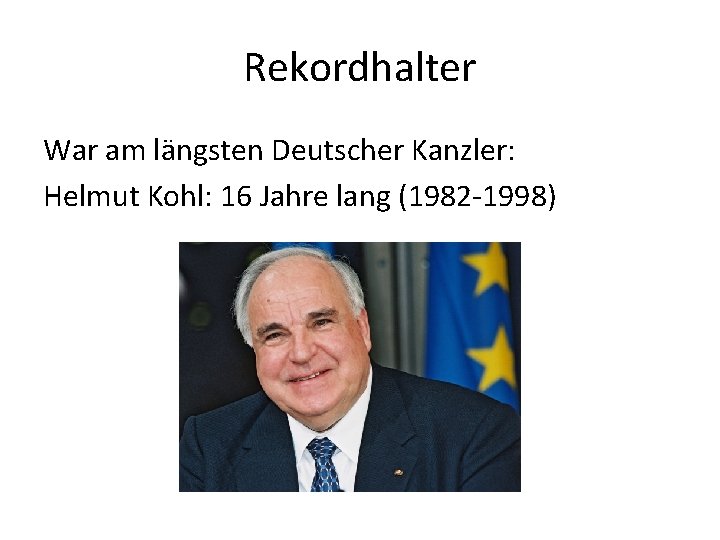 Rekordhalter War am längsten Deutscher Kanzler: Helmut Kohl: 16 Jahre lang (1982 -1998) 