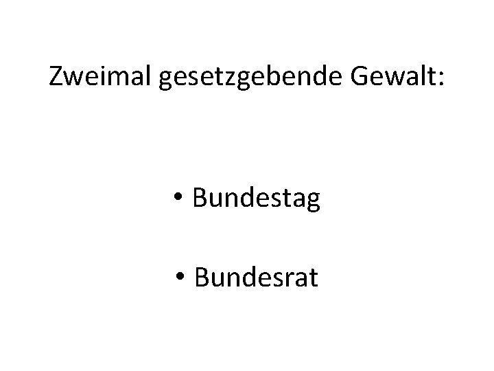 Zweimal gesetzgebende Gewalt: • Bundestag • Bundesrat 