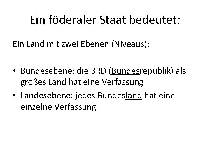 Ein föderaler Staat bedeutet: Ein Land mit zwei Ebenen (Niveaus): • Bundesebene: die BRD