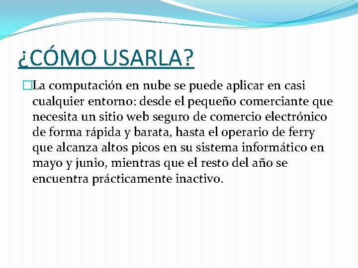 ¿CÓMO USARLA? �La computación en nube se puede aplicar en casi cualquier entorno: desde