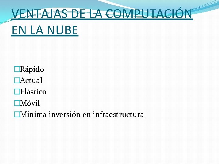 VENTAJAS DE LA COMPUTACIÓN EN LA NUBE �Rápido �Actual �Elástico �Móvil �Mínima inversión en