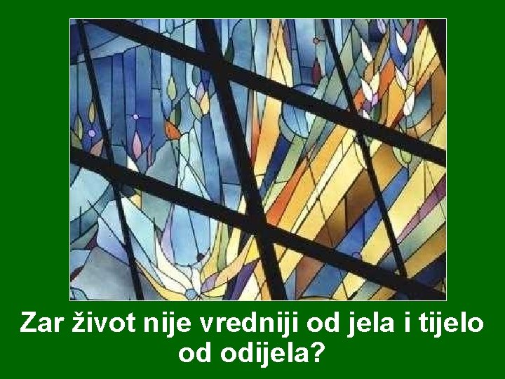 Zar život nije vredniji od jela i tijelo od odijela? 