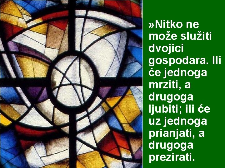 » Nitko ne može služiti dvojici gospodara. Ili će jednoga mrziti, a drugoga ljubiti;