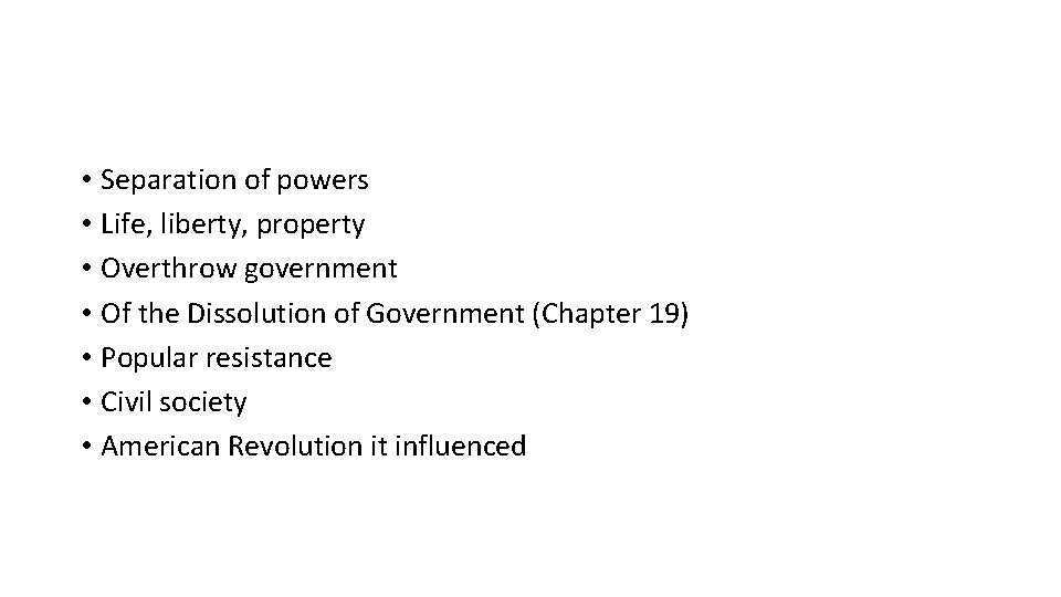  • Separation of powers • Life, liberty, property • Overthrow government • Of
