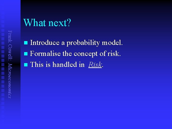 What next? Frank Cowell: Microeconomics Introduce a probability model. n Formalise the concept of