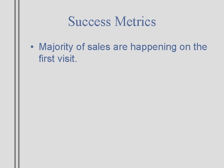 Success Metrics • Majority of sales are happening on the first visit. 