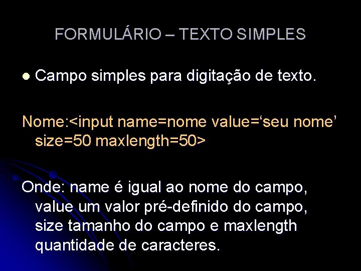 FORMULÁRIO – TEXTO SIMPLES l Campo simples para digitação de texto. Nome: <input name=nome