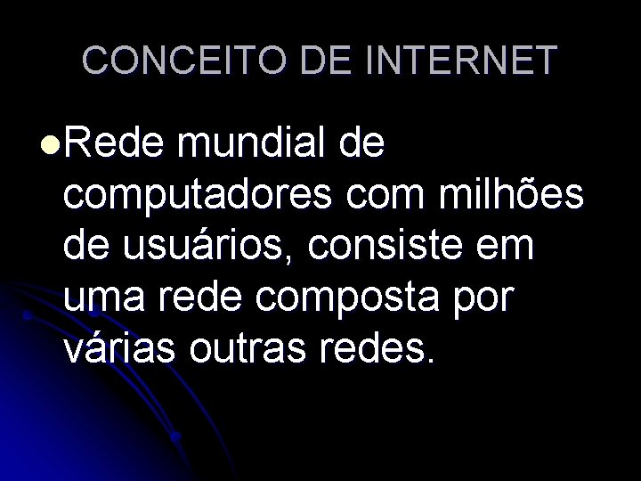 CONCEITO DE INTERNET l. Rede mundial de computadores com milhões de usuários, consiste em