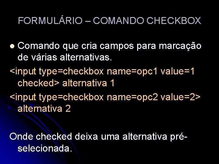 FORMULÁRIO – COMANDO CHECKBOX Comando que cria campos para marcação de várias alternativas. <input