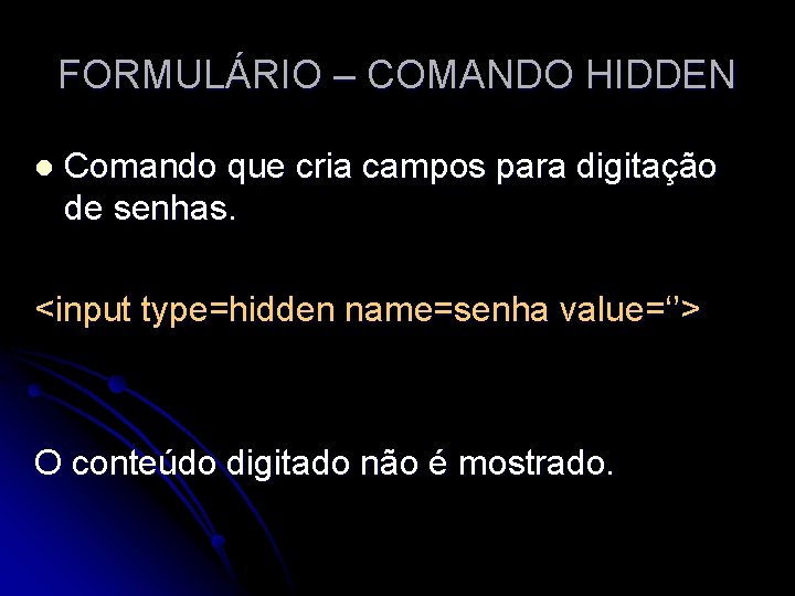 FORMULÁRIO – COMANDO HIDDEN l Comando que cria campos para digitação de senhas. <input