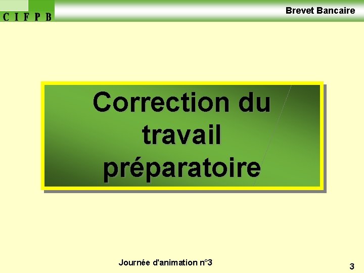  Brevet Bancaire Correction du travail préparatoire Journée d'animation n° 3 3 