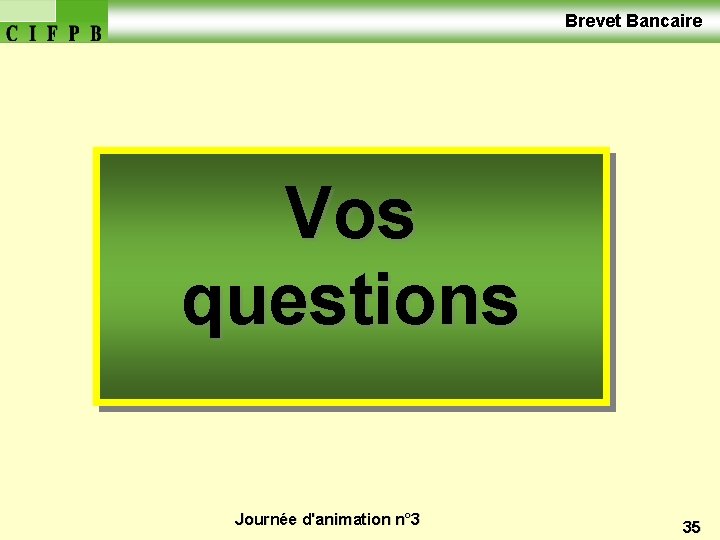  Brevet Bancaire Vos questions Journée d'animation n° 3 35 