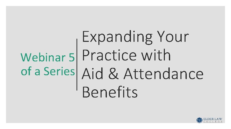 Webinar 5 of a Series Expanding Your Practice with Aid & Attendance Benefits 