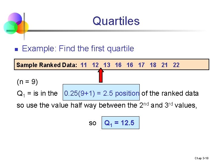 Quartiles n Example: Find the first quartile Sample Ranked Data: 11 12 13 16