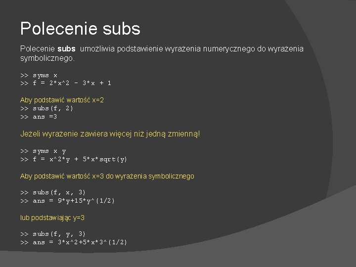 Polecenie subs umożliwia podstawienie wyrażenia numerycznego do wyrażenia symbolicznego. >> syms x >> f