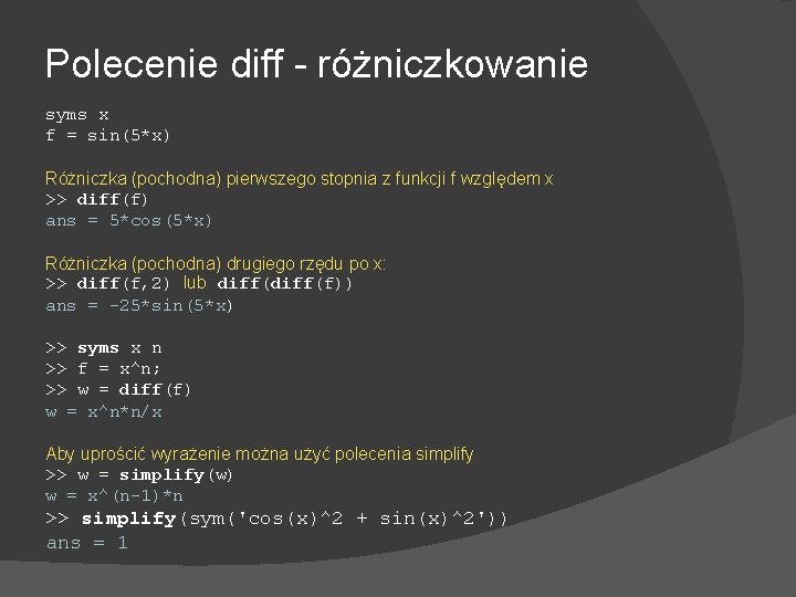 Polecenie diff - różniczkowanie syms x f = sin(5*x) Różniczka (pochodna) pierwszego stopnia z
