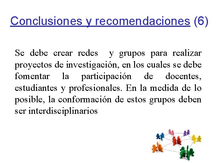 Conclusiones y recomendaciones (6) Se debe crear redes y grupos para realizar proyectos de
