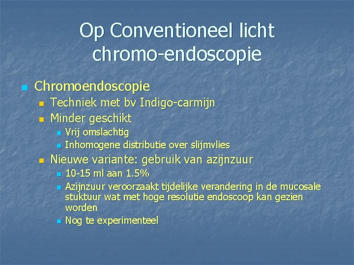 Op Conventioneel licht chromo-endoscopie n Chromoendoscopie n n Techniek met bv Indigo-carmijn Minder geschikt