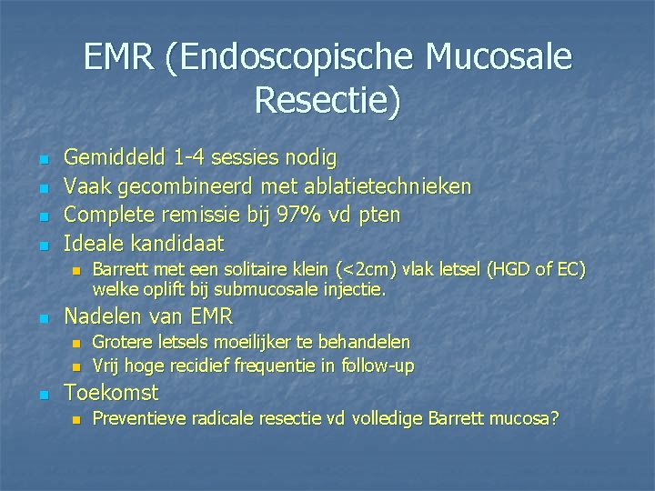 EMR (Endoscopische Mucosale Resectie) n n Gemiddeld 1 -4 sessies nodig Vaak gecombineerd met