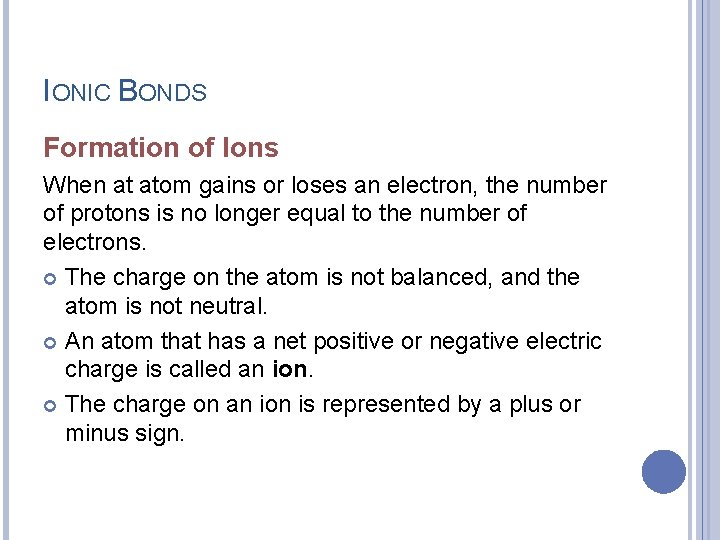 IONIC BONDS Formation of Ions When at atom gains or loses an electron, the