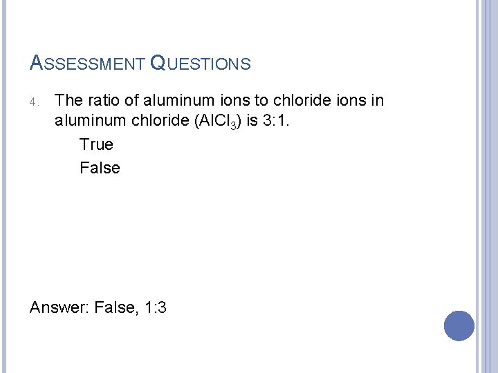 ASSESSMENT QUESTIONS 4. The ratio of aluminum ions to chloride ions in aluminum chloride