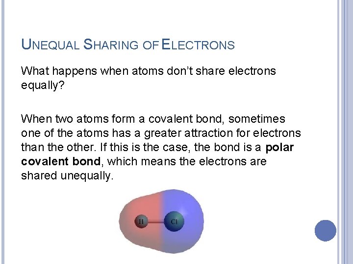 UNEQUAL SHARING OF ELECTRONS What happens when atoms don’t share electrons equally? When two