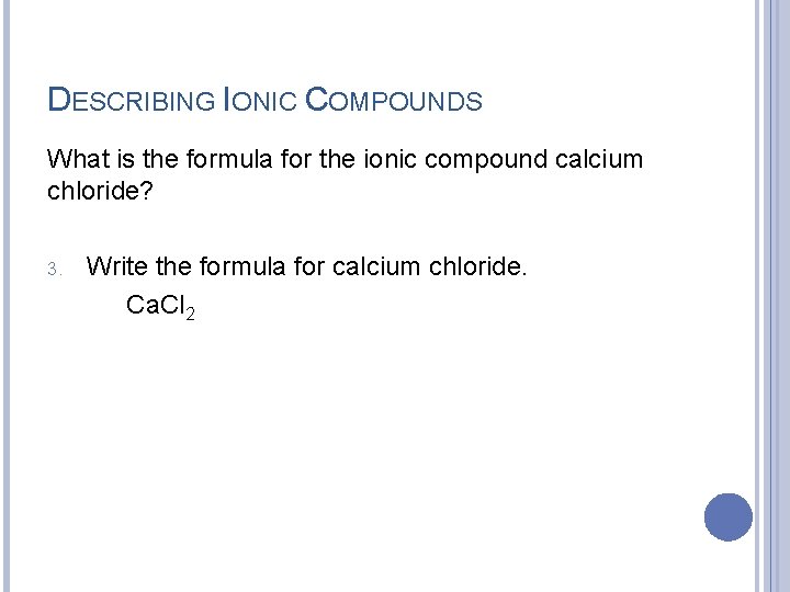 DESCRIBING IONIC COMPOUNDS What is the formula for the ionic compound calcium chloride? 3.