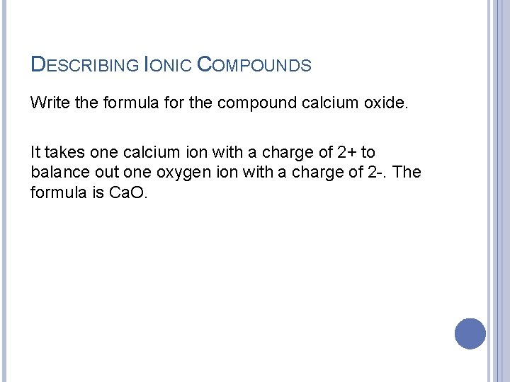 DESCRIBING IONIC COMPOUNDS Write the formula for the compound calcium oxide. It takes one