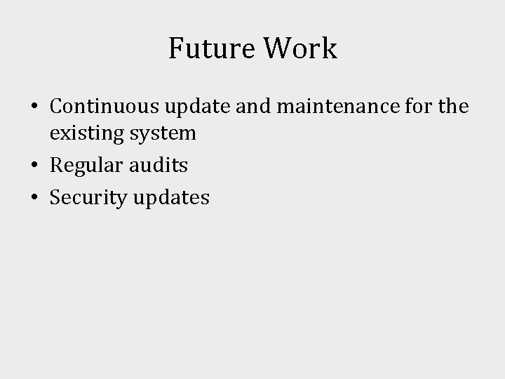 Future Work • Continuous update and maintenance for the existing system • Regular audits