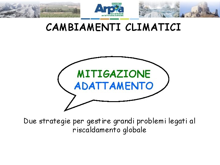 CAMBIAMENTI CLIMATICI MITIGAZIONE ADATTAMENTO Due strategie per gestire grandi problemi legati al riscaldamento globale