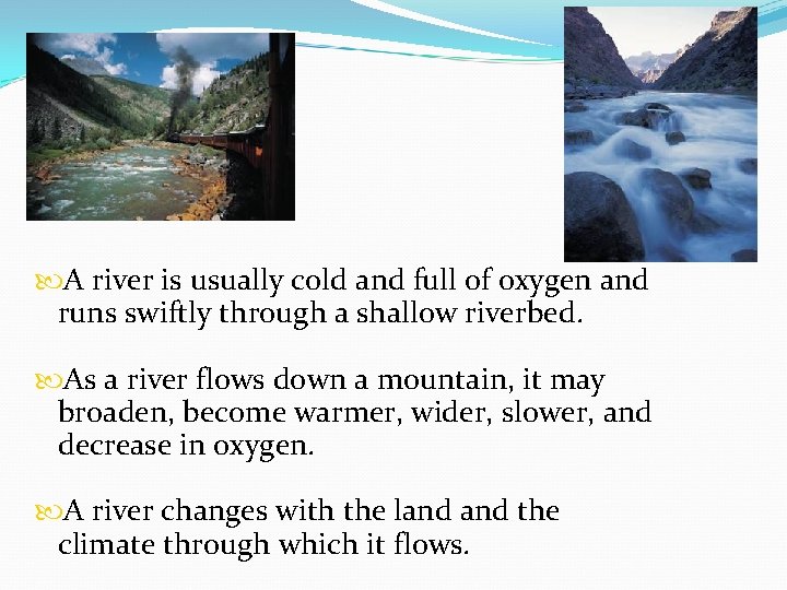 Rivers A river is usually cold and full of oxygen and runs swiftly through