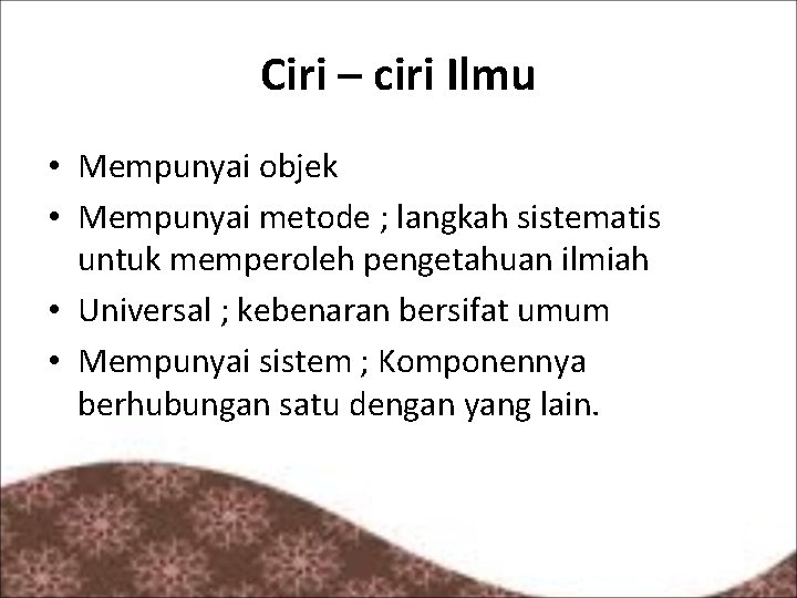 Ciri – ciri Ilmu • Mempunyai objek • Mempunyai metode ; langkah sistematis untuk