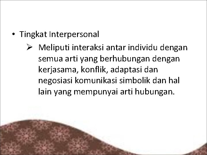  • Tingkat Interpersonal Ø Meliputi interaksi antar individu dengan semua arti yang berhubungan