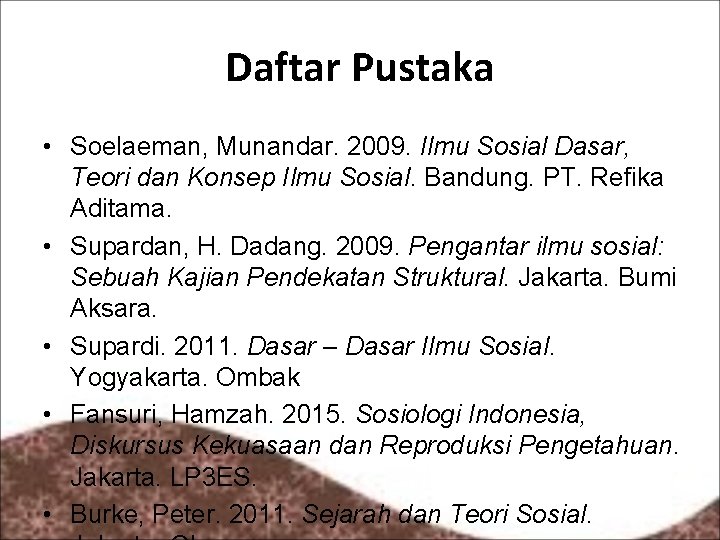 Daftar Pustaka • Soelaeman, Munandar. 2009. Ilmu Sosial Dasar, Teori dan Konsep Ilmu Sosial.