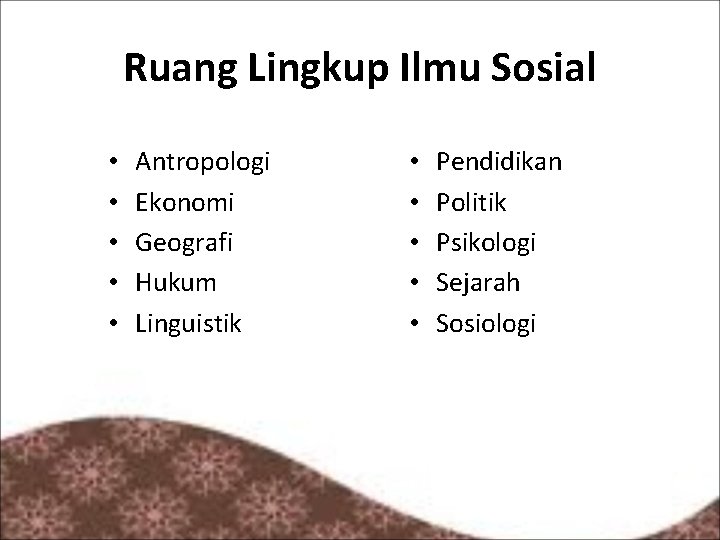 Ruang Lingkup Ilmu Sosial • • • Antropologi Ekonomi Geografi Hukum Linguistik • •