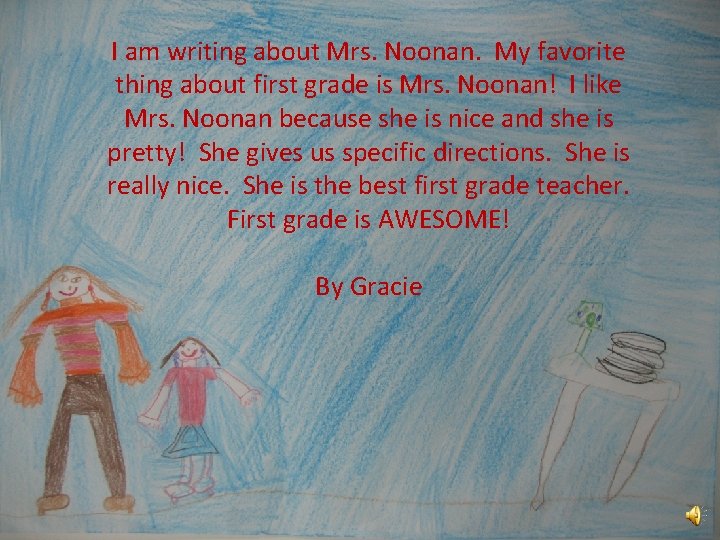 I am writing about Mrs. Noonan. My favorite thing about first grade is Mrs.