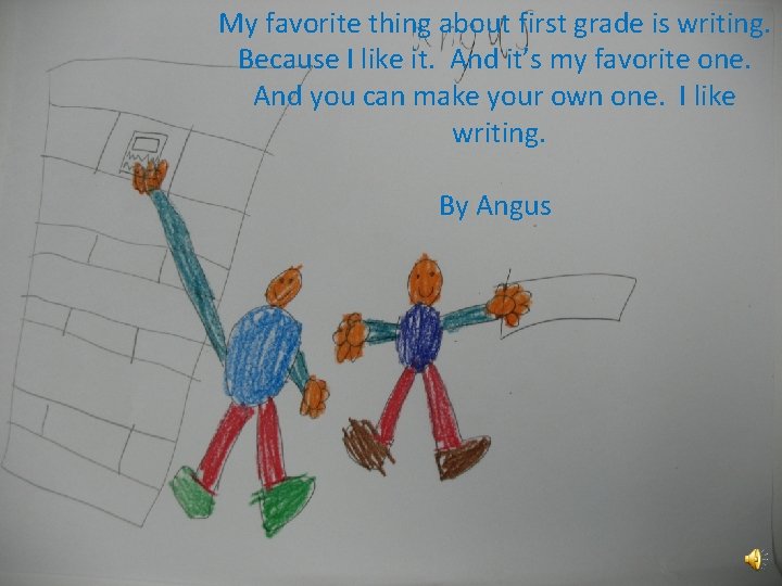 My favorite thing about first grade is writing. Because I like it. And it’s