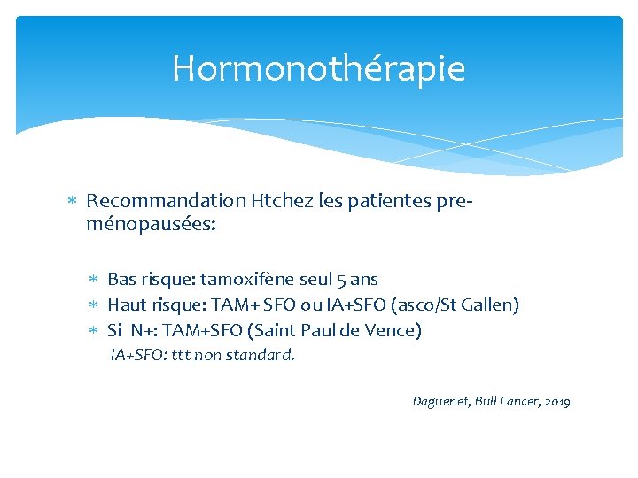 Hormonothérapie Recommandation Htchez les patientes preménopausées: Bas risque: tamoxifène seul 5 ans Haut risque: