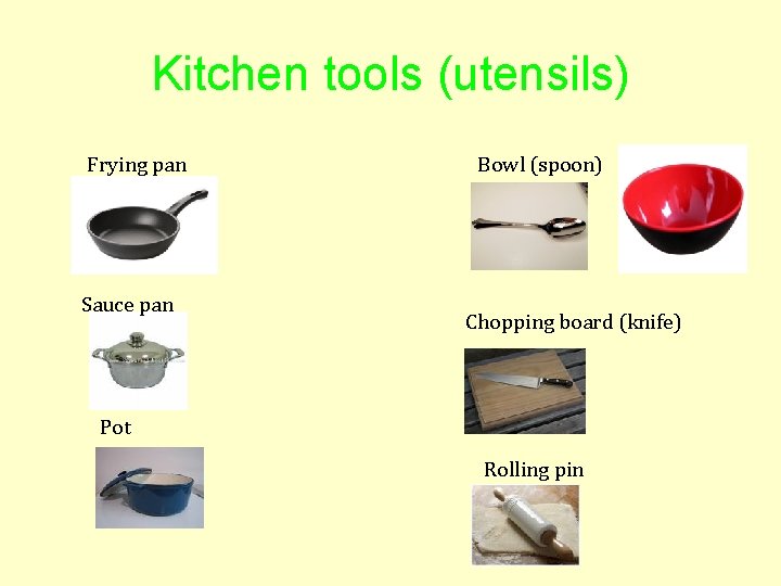 Kitchen tools (utensils) Frying pan Sauce pan Bowl (spoon) Chopping board (knife) Pot Rolling