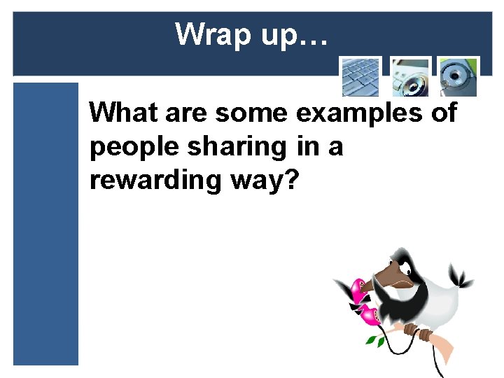 Wrap up… What are some examples of people sharing in a rewarding way? 