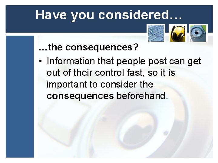 Have you considered… …the consequences? • Information that people post can get out of