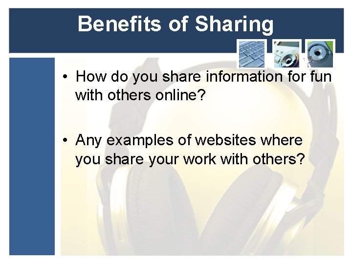 Benefits of Sharing • How do you share information for fun with others online?