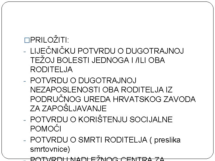 �PRILOŽITI: - LIJEČNIČKU POTVRDU O DUGOTRAJNOJ TEŽOJ BOLESTI JEDNOGA I /ILI OBA RODITELJA -