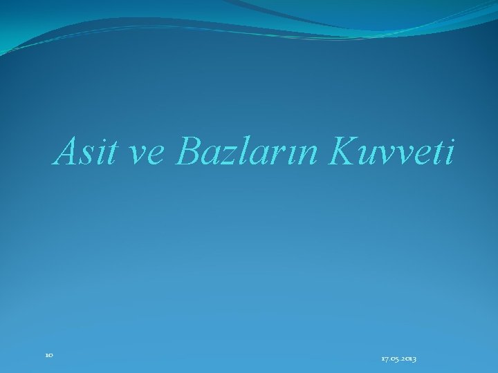 Asit ve Bazların Kuvveti 10 17. 05. 2013 